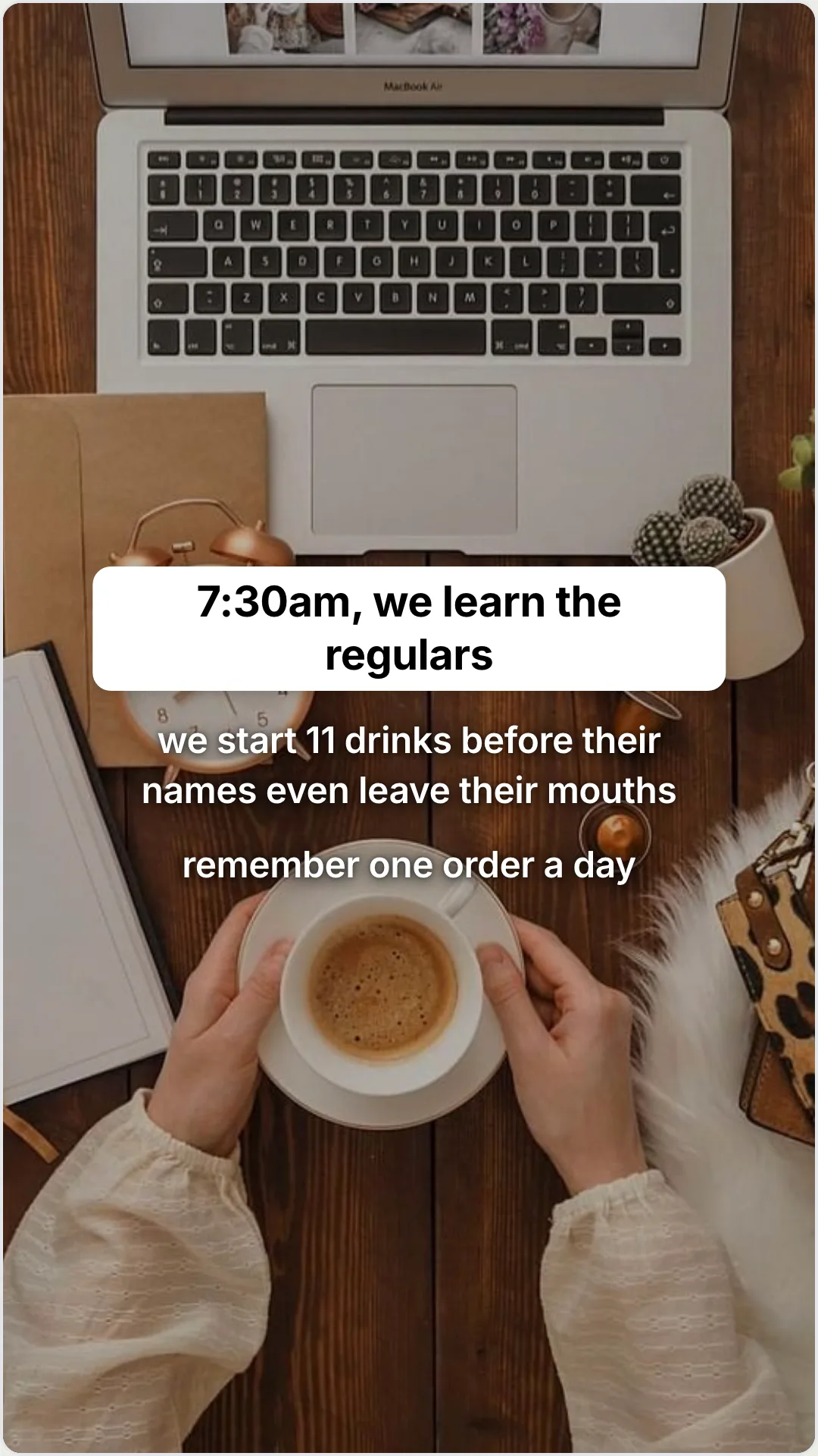 The 5am open shift your regulars never get to see: slide 4, 7:30am, we learn the regulars. we start 11 drinks